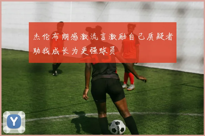 杰伦布朗感激流言激励自己质疑者助我成长为更强球员