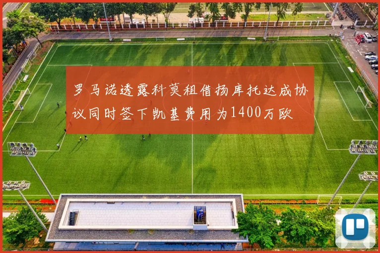罗马诺透露科莫租借扬库托达成协议同时签下凯基费用为1400万欧
