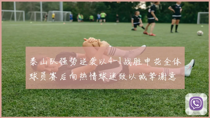 泰山队强势逆袭以4-1战胜申花全体球员赛后向热情球迷致以诚挚谢意
