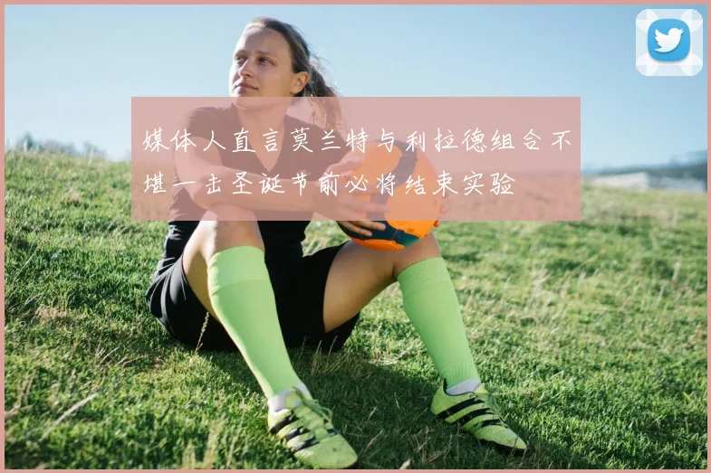 媒体人直言莫兰特与利拉德组合不堪一击圣诞节前必将结束实验