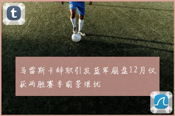马雷斯卡辞职引发蓝军崩盘12月仅获两胜赛季前景堪忧