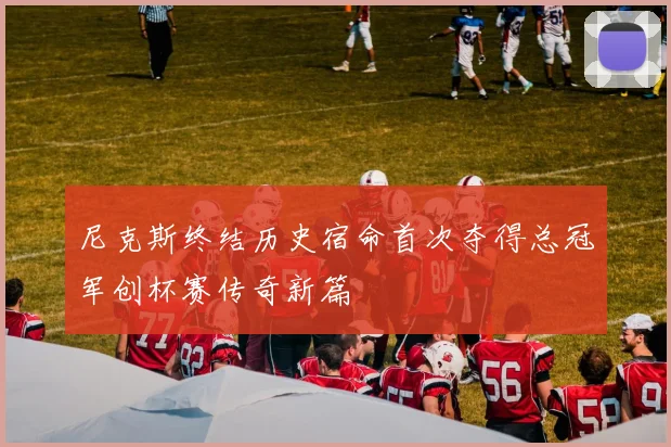 尼克斯终结历史宿命首次夺得总冠军创杯赛传奇新篇