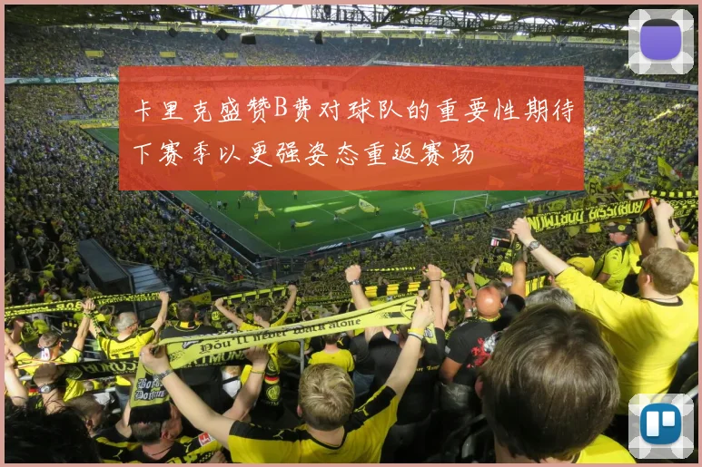 卡里克盛赞B费对球队的重要性期待下赛季以更强姿态重返赛场