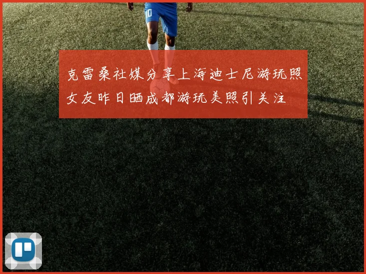 克雷桑社媒分享上海迪士尼游玩照女友昨日晒成都游玩美照引关注