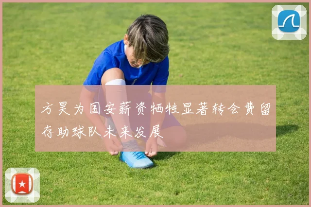 方昊为国安薪资牺牲显著转会费留存助球队未来发展