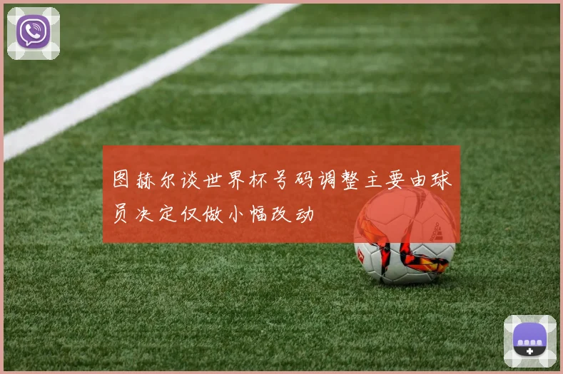 图赫尔谈世界杯号码调整主要由球员决定仅做小幅改动