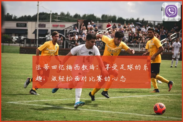 法蒂回忆梅西教诲：享受足球的乐趣，放轻松面对比赛的心态