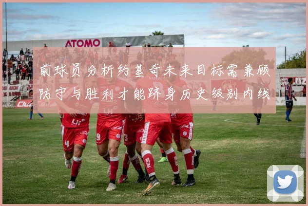 前球员分析约基奇未来目标需兼顾防守与胜利才能跻身历史级别内线行列