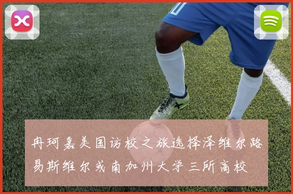 冉珂嘉美国访校之旅选择泽维尔路易斯维尔或南加州大学三所高校