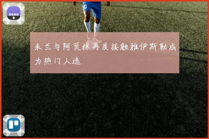 米兰与阿莫林再度接触雅伊斯勒成为热门人选